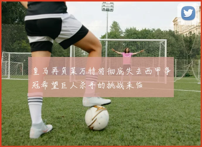 皇马再负莱万特将彻底失去西甲争冠希望巨人杀手的挑战来临