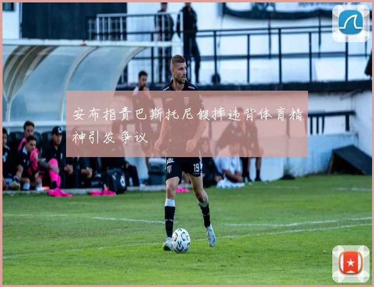 安布指责巴斯托尼假摔违背体育精神引发争议