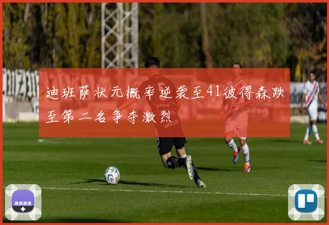 迪班萨状元概率逆袭至41彼得森跌至第二名争夺激烈