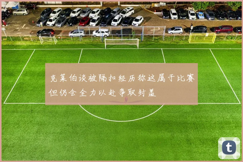克莱伯谈被隔扣经历称这属于比赛但仍会全力以赴争取封盖