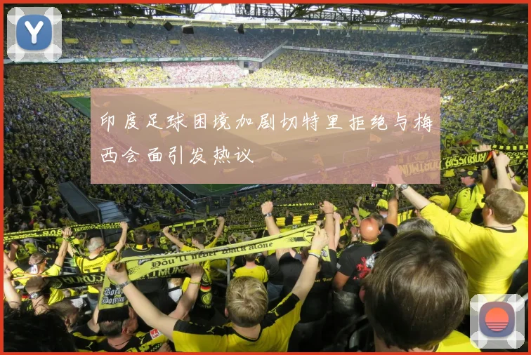 印度足球困境加剧切特里拒绝与梅西会面引发热议