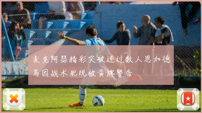 麦克阿瑟精彩突破连过数人恩加德乌因战术犯规被黄牌警告
