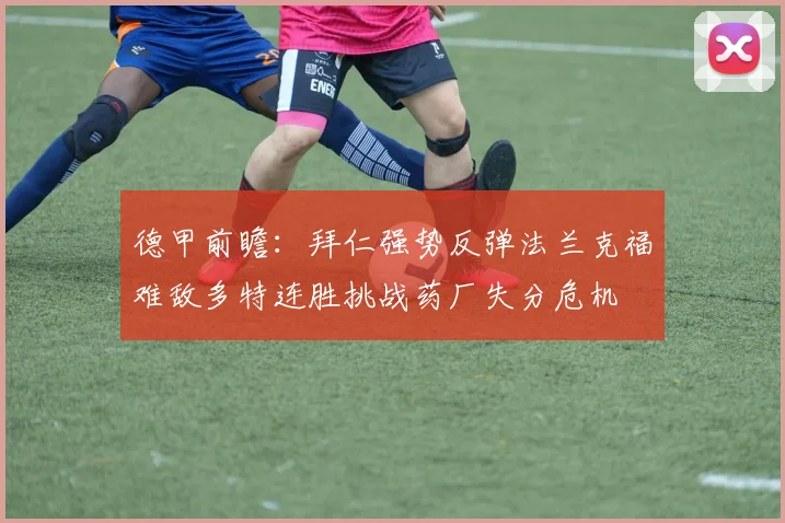 德甲前瞻：拜仁强势反弹法兰克福难敌多特连胜挑战药厂失分危机